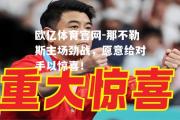 欧亿体育官网-那不勒斯主场劲战，愿意给对手以惊喜！