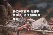 欧亿体育官网-他们不畏强敌，勇往直前追求胜利