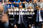 欧亿体育官网-尤文图斯能否在德国战胜对手