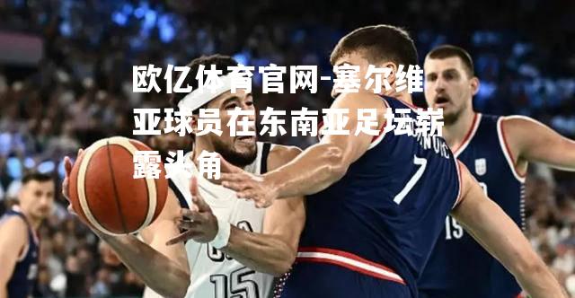 塞尔维亚球员在东南亚足坛崭露头角