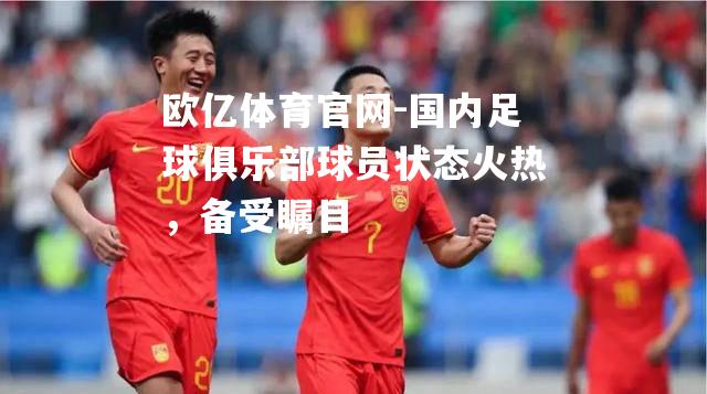 国内足球俱乐部球员状态火热，备受瞩目